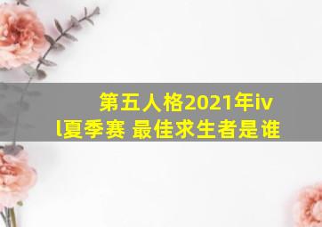 第五人格2021年ivl夏季赛 最佳求生者是谁